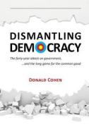 Dismantling Democracy: The Forty-Year Attack on Government, ....and the Long Game for the Common Good di Donald Cohen edito da Createspace Independent Publishing Platform