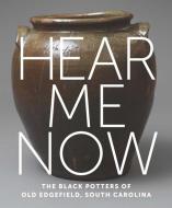 Hear Me Now - The Black Potters Of Old Edgefield, South Carolina di Adrienne Spinozzi, Simone Leigh, Michael J. Bramwell, Vincent Brown, Katherine Hughes edito da Metropolitan Museum Of Art