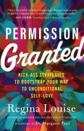 Permission Granted: Kickass Strategies to Bootstrap Your Way to Unconditional Self-Love di Regina Louise edito da NEW WORLD LIB