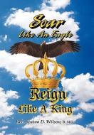 Soar Like An Eagle, Reign Like A King di B Min Rev Seaton D Wilson edito da Crossbooks Publishing