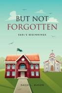 But Not Forgotten: Earl's Beginnings di David L. Mason edito da XULON PR