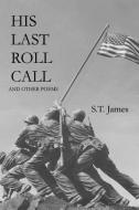 His Last Roll Call: And Other Poems di S. T. James edito da LIGHTNING SOURCE INC