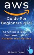 AWS Guide For Beginners 2022 di Richard O'Neil edito da Richard O'Neil