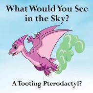 What Would You See in the Sky?: A Tooting Pterodactyl? di Shane Lege edito da LIGHTNING SOURCE INC