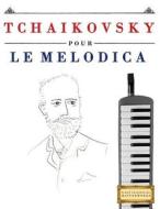 Tchaikovsky Pour Le Melodica: 10 Pieces Faciles Pour Le Melodica Debutant Livre di Easy Classical Masterworks edito da Createspace Independent Publishing Platform
