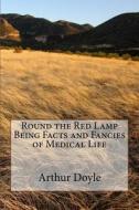 Round the Red Lamp Being Facts and Fancies of Medical Life di Arthur Conan Doyle edito da Createspace Independent Publishing Platform
