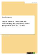 Digital Business. Futurologie, die Uberisierung des Arbeitsmarktes und Graphen als Stoff der Zukunft? di Lars Brengmann edito da GRIN Verlag