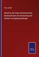 Bericht an den hohen Schweizerischen Bundesrath über die Untersuchung der Schweiz Hochgebirgswaldungen di Elias Landolt edito da Salzwasser-Verlag