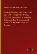 A Practical Treatise on the Power to Sell Land for the Non-payment of Taxes, Embracing the Decisions of the Federal Courts, and of the Supreme Judicia di Marshall Davis Ewell, Robert S. Blackwell edito da Outlook Verlag