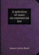 A Selection Of Cases On Commercial Law di James Calvin Reed edito da Book On Demand Ltd.
