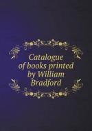 Catalogue Of Books Printed By William Bradford di Grolier Club edito da Book On Demand Ltd.