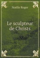 Le Sculpteur De Christs di Noelle Roger edito da Book On Demand Ltd.