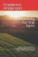 Electricity for the farm: Light, heat and power by inexpensive methods from the water wheel or farm engine di Frederick Irving Anderson edito da E KITAP PROJESI & CHEAPEST BOO