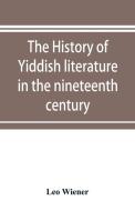 The history of Yiddish literature in the nineteenth century di Leo Wiener edito da Alpha Editions