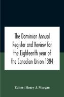 The Dominion Annual Register And Review For The Eighteenth Year Of The Canadian Union 1884 edito da Alpha Editions
