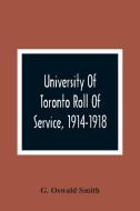 University Of Toronto Roll Of Service, 1914-1918 di G. Oswald Smith edito da Alpha Editions