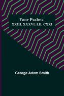 Four Psalms XXIII. XXXVI. LII. CXXI di George Adam Smith edito da Alpha Editions