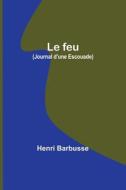 Le feu (Journal d'une Escouade) di Henri Barbusse edito da Alpha Editions