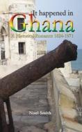 It Happened In Ghana. A Historical Romance 1824-1971 di #Smith,  Noel edito da Sub-saharan Publishers