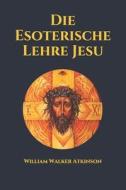 Die Esoterische Lehre Jesu di Atkinson William Walker Atkinson edito da Independently Published