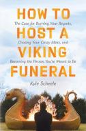 How to Host a Viking Funeral: What I Learned Asking 20,000 People to Share and Burn Their Regrets di Kyle Scheele edito da HARPER ONE