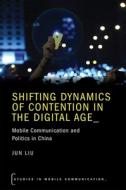 Shifting Dynamics of Contention in the Digital Age: Mobile Communication and Politics in China di Jun Liu edito da OXFORD UNIV PR