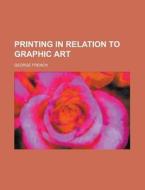 Printing In Relation To Graphic Art di George French edito da General Books Llc