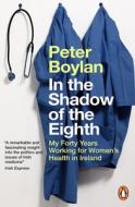 In the Shadow of the Eighth: My Forty Years Working for Women's Health in Ireland di Peter Boylan edito da PENGUIN GROUP