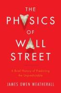 The Physics of Wall Street: A Brief History of Predicting the Unpredictable di James Owen Weatherall edito da Houghton Mifflin