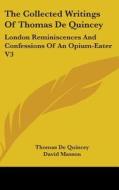 The Collected Writings of Thomas de Quincey: London Reminiscences and Confessions of an Opium-Eater V3 di Thomas de Quincey edito da Kessinger Publishing