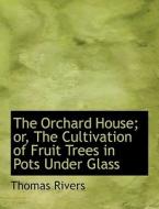 The Orchard House; or, The Cultivation of Fruit Trees in Pots Under Glass di Thomas Rivers edito da BiblioLife