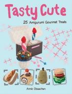Tasty Cute: 25 Amigurumi Gourmet Treats di Annie Obaachan edito da Barron's Educational Series