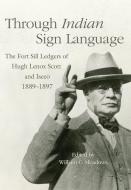 Through Indian Sign Language: The Fort Sill Ledgers of Hugh Lenox Scott and Iseeo, 1889-1897 di Hugh Lenox Scott, Iseeo edito da DENVER ART MUSEUM