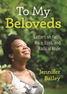 To My Beloveds: Letters on Faith, Race, and Radical Hope di Jennifer Bailey edito da CHALICE PR