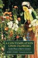 A Contemplation Upon Flowers di Bobby J. Ward edito da Timber Press