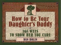 How to Be Your Daughter's Daddy: 365 Things to Do with Your Daughter di Dan Bolin, Daniel Henderson edito da NavPress Publishing Group