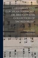 Columbian and European Harmony, or, Bridgewater Collection of Sacred Music di Bartholomew Brown, Benjamin Holt, Nahum Mitchell edito da LIGHTNING SOURCE INC