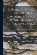 A General Index of the Final Summary Report of the Geology of Pennsylvania di Geological Survey of Pennsylvania edito da LEGARE STREET PR