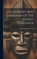 Dictionary And Grammar Of The Kongo Language di Baptist Missionary Society edito da LEGARE STREET PR