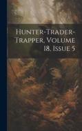 Hunter-trader-trapper, Volume 18, Issue 5 di Anonymous edito da LEGARE STREET PR