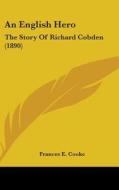 An English Hero: The Story of Richard Cobden (1890) di Frances E. Cooke edito da Kessinger Publishing