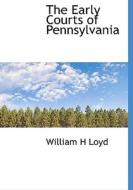 The Early Courts Of Pennsylvania di William H Loyd edito da Bibliolife
