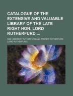 Catalogue of the Extensive and Valuable Library of the Late Right Hon. Lord Rutherfurd di And Rutherfurd edito da Rarebooksclub.com