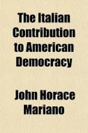 The Italian Contribution To American Dem di John Horace Mariano edito da General Books