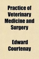 Practice Of Veterinary Medicine And Surg di Edward Courtenay edito da General Books