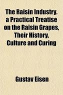 The Raisin Industry. A Practical Treatis di Gustav Eisen edito da General Books