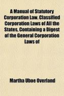 A Manual Of Statutory Corporation Law. C di Martha Uboe Overland edito da General Books