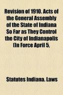 Revision Of 1910. Acts Of The General As di Statutes Indiana Laws edito da General Books