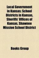 Local Government in Kansas: School Districts in Kansas, Sheriffs' Offices of Kansas, Shawnee Mission School District edito da Books LLC