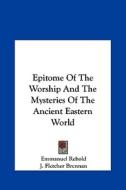 Epitome of the Worship and the Mysteries of the Ancient Eastern World di Emmanuel Rebold, J. Fletcher Brennan edito da Kessinger Publishing